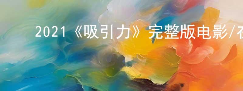 崔学勤的动漫综艺大全,2021《吸引力》完整版电影/在线观看/百度云-美剧天堂